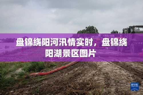 盤錦繞陽河汛情實(shí)時(shí)，盤錦繞陽湖景區(qū)圖片 