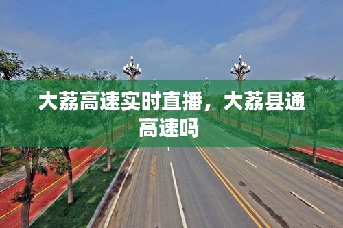 大荔高速實時直播，大荔縣通高速嗎 