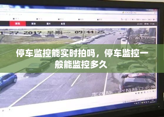 停車監(jiān)控能實時拍嗎，停車監(jiān)控一般能監(jiān)控多久 
