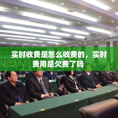 實(shí)時(shí)收費(fèi)是怎么收費(fèi)的，實(shí)時(shí)費(fèi)用是欠費(fèi)了嗎 