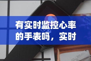 有實時監(jiān)控心率的手表嗎，實時測心率的手表 