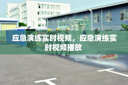 應(yīng)急演練實時視頻，應(yīng)急演練實時視頻播放 