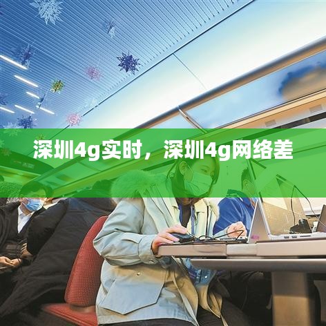 深圳4g實(shí)時，深圳4g網(wǎng)絡(luò)差 