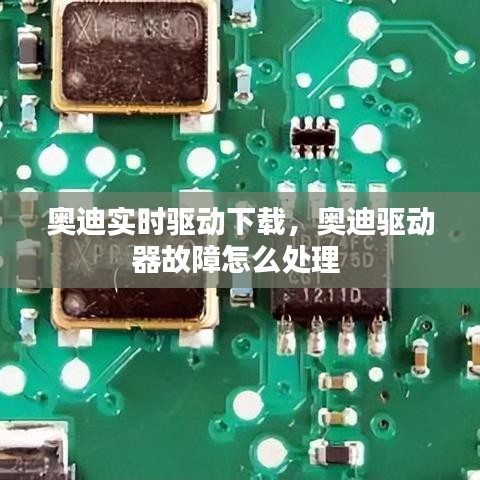 奧迪實時驅動下載，奧迪驅動器故障怎么處理 