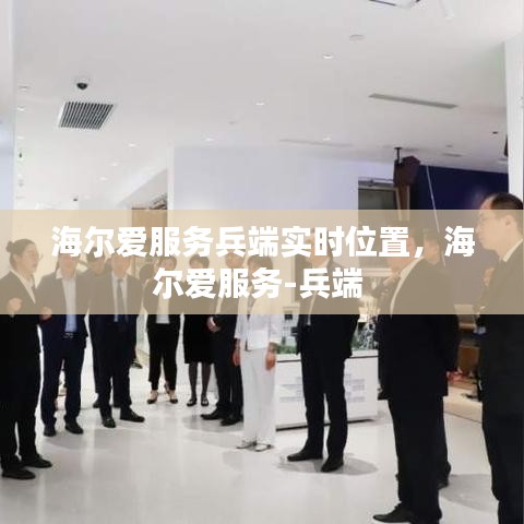海爾愛(ài)服務(wù)兵端實(shí)時(shí)位置，海爾愛(ài)服務(wù)-兵端 