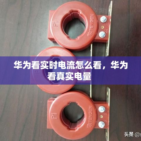 華為看實時電流怎么看，華為看真實電量 