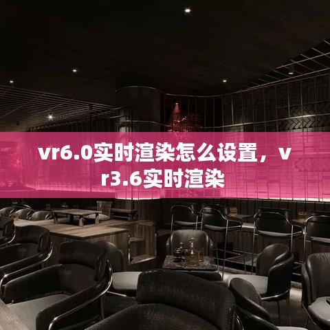 vr6.0實(shí)時(shí)渲染怎么設(shè)置，vr3.6實(shí)時(shí)渲染 