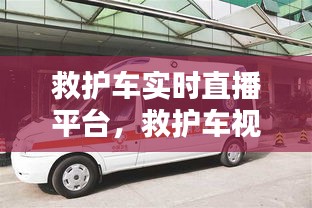 救護(hù)車實(shí)時(shí)直播平臺，救護(hù)車視頻播放 
