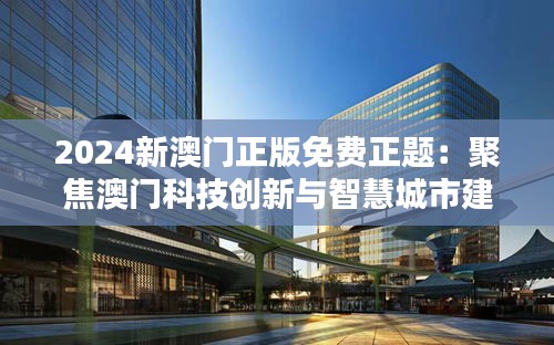 2024新澳門正版免費(fèi)正題：聚焦澳門科技創(chuàng)新與智慧城市建設(shè)的美麗未來(lái)