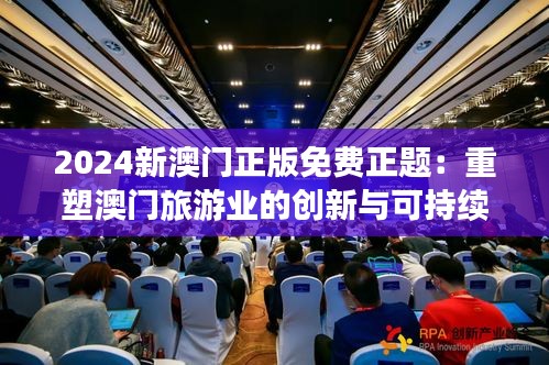 2024新澳門正版免費(fèi)正題：重塑澳門旅游業(yè)的創(chuàng)新與可持續(xù)發(fā)展趨勢(shì)