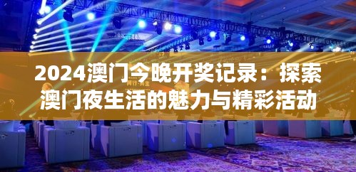2024澳門今晚開獎記錄：探索澳門夜生活的魅力與精彩活動