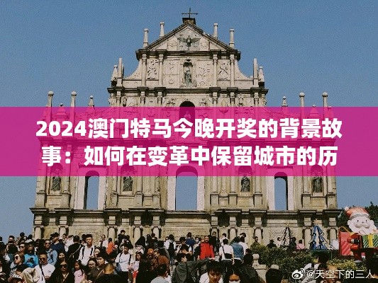 2024澳門特馬今晚開獎(jiǎng)的背景故事：如何在變革中保留城市的歷史印記與未來愿景