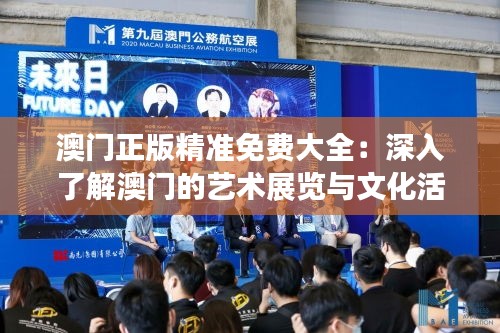 澳門(mén)正版精準(zhǔn)免費(fèi)大全：深入了解澳門(mén)的藝術(shù)展覽與文化活動(dòng)推薦