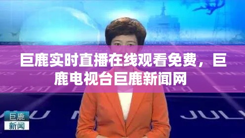 巨鹿實(shí)時(shí)直播在線觀看免費(fèi)，巨鹿電視臺巨鹿新聞網(wǎng) 