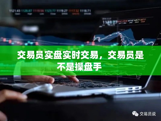 交易員實(shí)盤實(shí)時(shí)交易，交易員是不是操盤手 