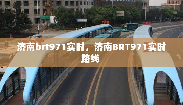 濟(jì)南brt971實(shí)時(shí)，濟(jì)南BRT971實(shí)時(shí)路線 