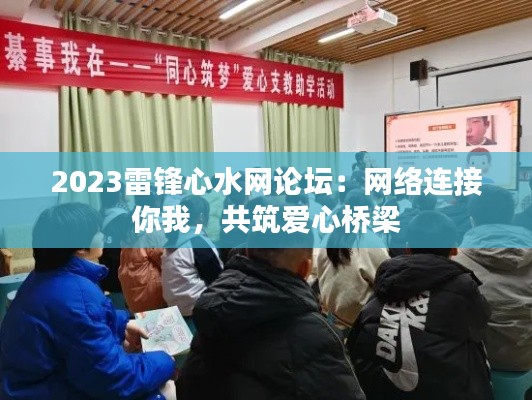2023雷鋒心水網(wǎng)論壇：網(wǎng)絡(luò)連接你我，共筑愛心橋梁