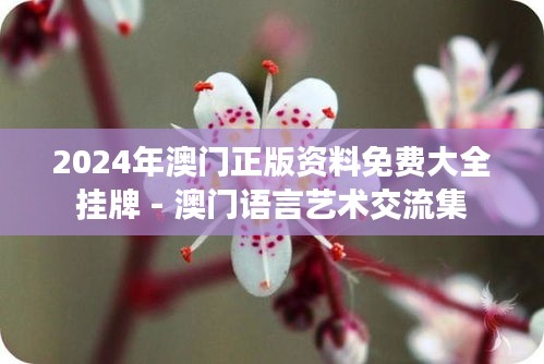 2024年澳門正版資料免費大全掛牌 - 澳門語言藝術(shù)交流集