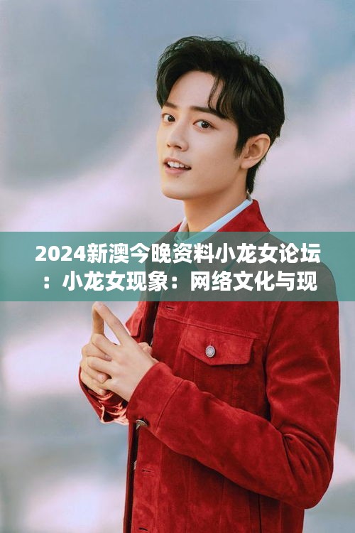 2024新澳今晚資料小龍女論壇：小龍女現(xiàn)象：網(wǎng)絡(luò)文化與現(xiàn)實(shí)生活的交融點(diǎn)