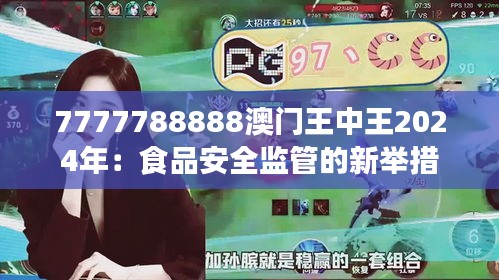 7777788888澳門王中王2024年：食品安全監(jiān)管的新舉措