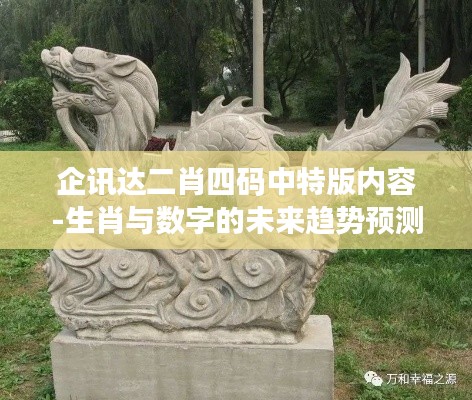 企訊達(dá)二肖四碼中特版內(nèi)容-生肖與數(shù)字的未來趨勢(shì)預(yù)測(cè)