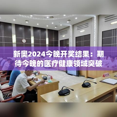新奧2024今晚開獎結(jié)果：期待今晚的醫(yī)療健康領域突破