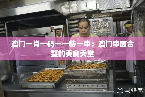 澳門一肖一碼一一特一中：澳門中西合璧的美食天堂
