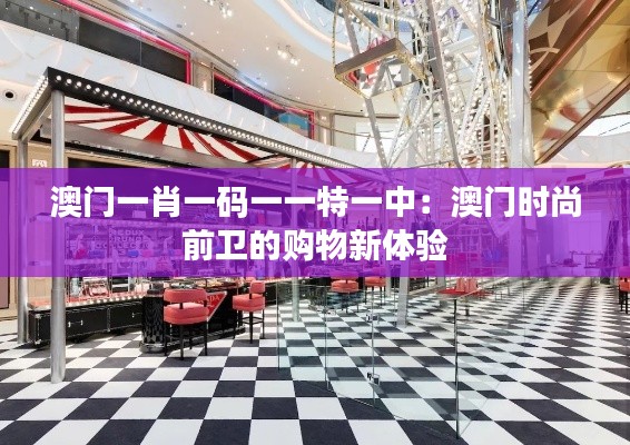 澳門一肖一碼一一特一中：澳門時尚前衛(wèi)的購物新體驗