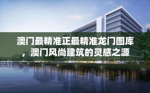 澳門(mén)最精準(zhǔn)正最精準(zhǔn)龍門(mén)圖庫(kù)，澳門(mén)風(fēng)尚建筑的靈感之源