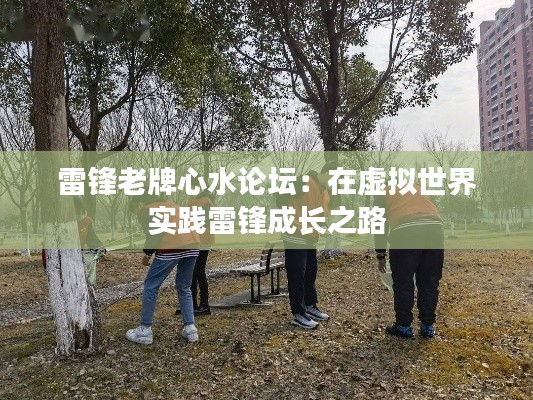 雷鋒老牌心水論壇：在虛擬世界實(shí)踐雷鋒成長之路