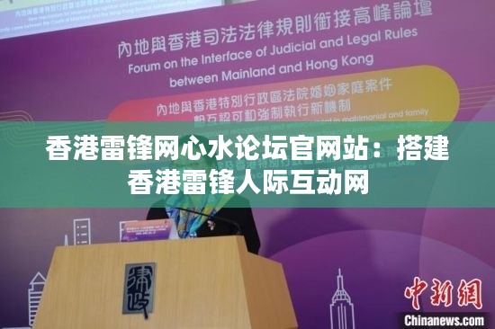 香港雷鋒網(wǎng)心水論壇官網(wǎng)站：搭建香港雷鋒人際互動網(wǎng)