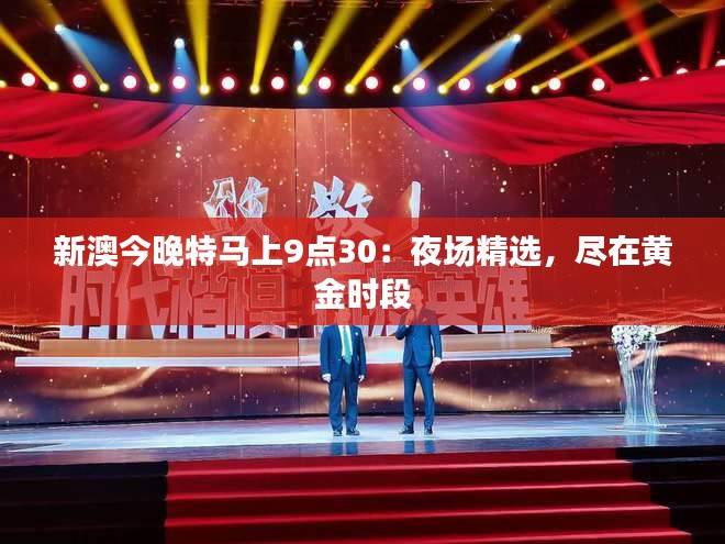 新澳今晚特馬上9點30：夜場精選，盡在黃金時段