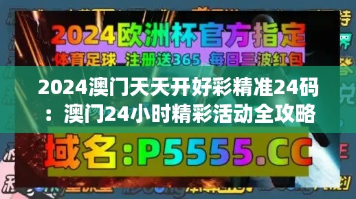 2024澳門天天開好彩精準24碼：澳門24小時精彩活動全攻略