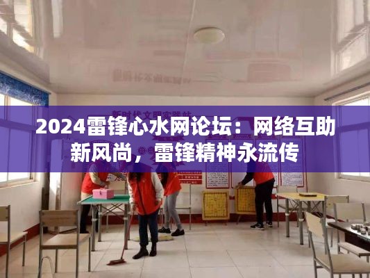 2024雷鋒心水網(wǎng)論壇：網(wǎng)絡(luò)互助新風(fēng)尚，雷鋒精神永流傳