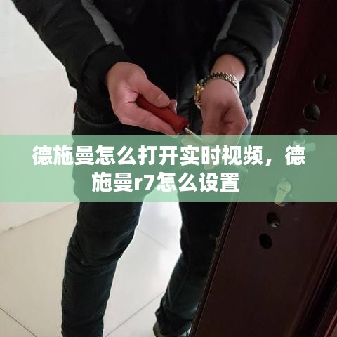 德施曼怎么打開實(shí)時(shí)視頻，德施曼r7怎么設(shè)置 