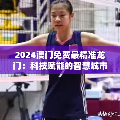 2024澳門免費最精準龍門：科技賦能的智慧城市生活