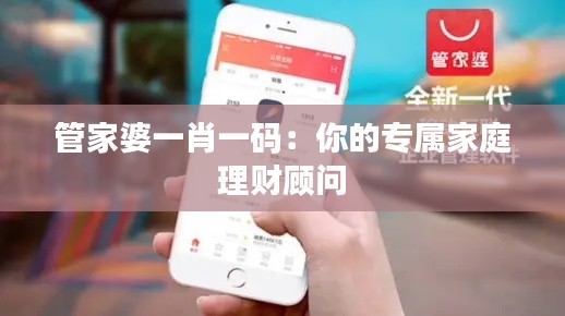 管家婆一肖一碼：你的專屬家庭理財顧問