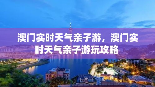 澳門實(shí)時(shí)天氣親子游，澳門實(shí)時(shí)天氣親子游玩攻略 