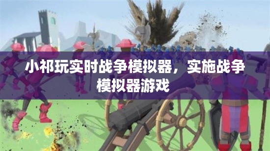 小祁玩實時戰(zhàn)爭模擬器，實施戰(zhàn)爭模擬器游戲 
