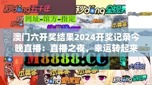澳門六開獎結果2024開獎記錄今晚直播：直播之夜，幸運轉起來