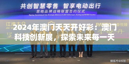 2024年澳門(mén)天天開(kāi)好彩：澳門(mén)科技創(chuàng)新展，探索未來(lái)每一天
