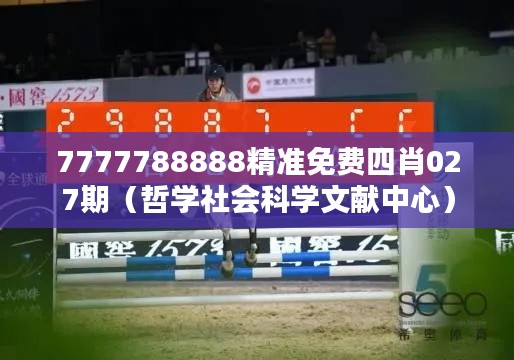 7777788888精準(zhǔn)免費(fèi)四肖027期（哲學(xué)社會(huì)科學(xué)文獻(xiàn)中心）