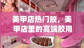 美甲店熱門(mén)膠，美甲店里的高端膠用哪種好 