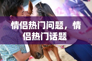 情侶熱門問(wèn)題，情侶熱門話題 