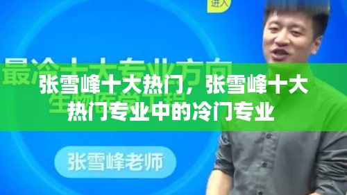 張雪峰十大熱門，張雪峰十大熱門專業(yè)中的冷門專業(yè) 