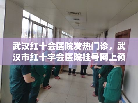 武漢紅十會醫(yī)院發(fā)熱門診，武漢市紅十字會醫(yī)院掛號網(wǎng)上預約掛號 