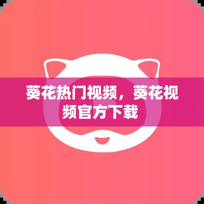 葵花熱門視頻，葵花視頻官方下載 
