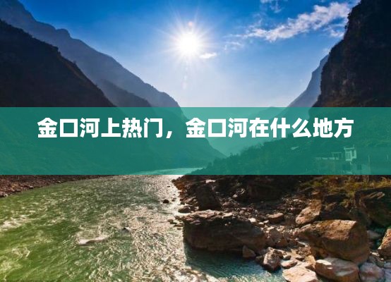 金口河上熱門，金口河在什么地方 