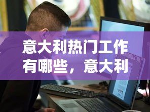 意大利熱門工作有哪些，意大利什么工作最賺錢 