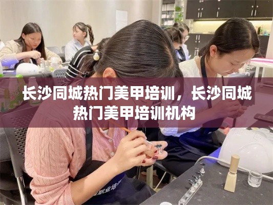 長(zhǎng)沙同城熱門美甲培訓(xùn)，長(zhǎng)沙同城熱門美甲培訓(xùn)機(jī)構(gòu) 